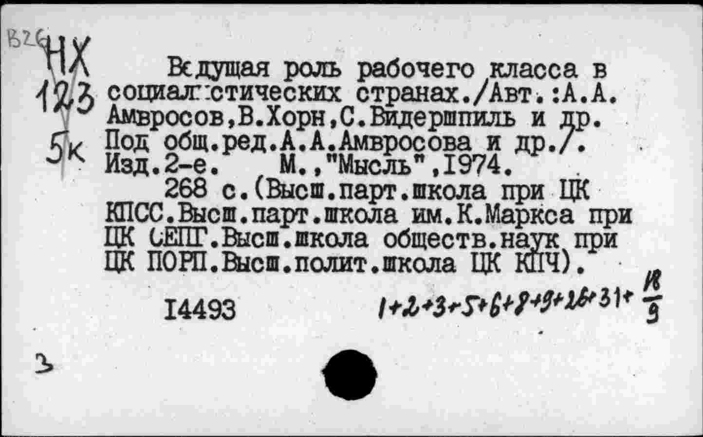 ﻿ПЛ Ведущая роль рабочего класса в социалистических странах./Авт.:А.А. Амвросов,В.Хорн,С.Видершпиль и др. Сх Под общ.ред.А.А.Амвросова и др./.
Изд.2-е. , М.,"Мысль",1974.	.
268 с.(Высш.парт.школа при ЦК КПСС.Высш.парт.школа им.К.Маркса при ЦК СЕПГ.Высш.школа обществ.наук при ЦК ПОРП.Высш,полит.школа ЦК КПЧ).
14493

3>